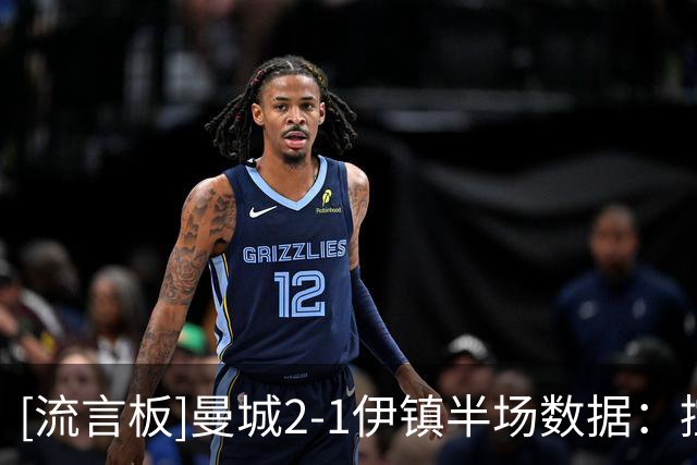 [流言板]曼城2-1伊镇半场数据：控球率82开，射门10-2，射正4-1